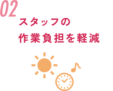 02.スタッフの作業負担を軽減